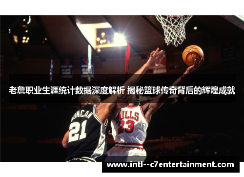 老詹职业生涯统计数据深度解析 揭秘篮球传奇背后的辉煌成就