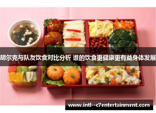 胡尔克与队友饮食对比分析 谁的饮食更健康更有益身体发展