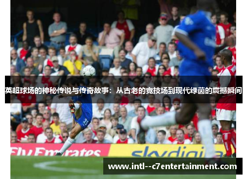 英超球场的神秘传说与传奇故事:从古老的竞技场到现代绿茵的震撼瞬间 英超球场的神秘传说与传奇故事:从古老的竞技场到现代绿茵的震撼瞬间