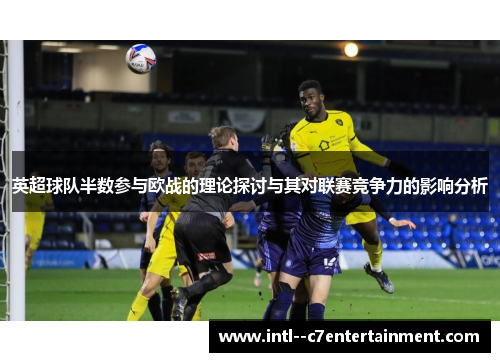 英超球队半数参与欧战的理论探讨与其对联赛竞争力的影响分析