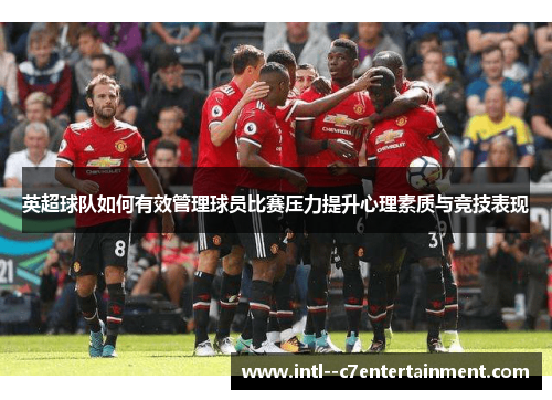 英超球队如何有效管理球员比赛压力提升心理素质与竞技表现 英超球队如何有效管理球员比赛压力提升心理素质与竞技表现
