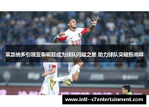 莱昂纳多引领亚泰崛起成为球队闪耀之星 助力球队突破新高峰 莱昂纳多引领亚泰崛起成为球队闪耀之星 助力球队突破新高峰