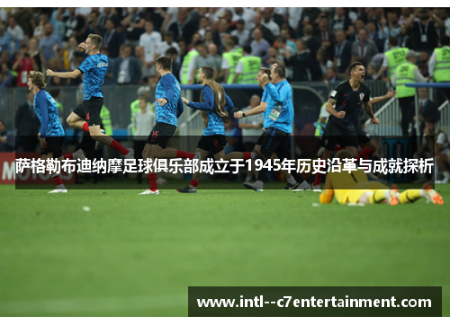 萨格勒布迪纳摩足球俱乐部成立于1945年历史沿革与成就探析