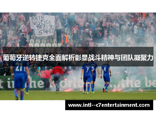 葡萄牙逆转捷克全面解析彰显战斗精神与团队凝聚力 葡萄牙逆转捷克全面解析彰显战斗精神与团队凝聚力