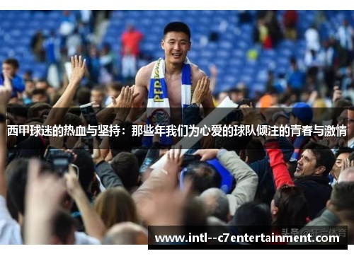 西甲球迷的热血与坚持：那些年我们为心爱的球队倾注的青春与激情