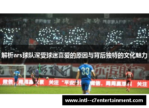解析ars球队深受球迷喜爱的原因与背后独特的文化魅力 解析ars球队深受球迷喜爱的原因与背后独特的文化魅力
