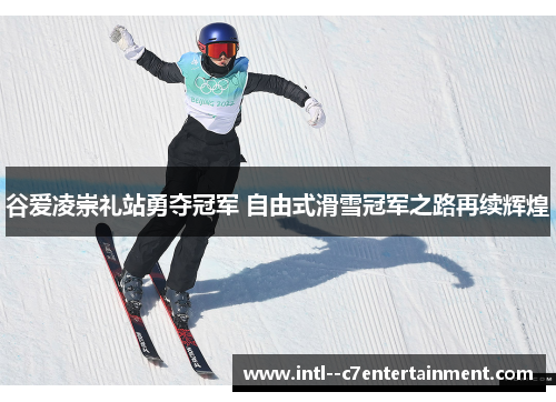 谷爱凌崇礼站勇夺冠军 自由式滑雪冠军之路再续辉煌