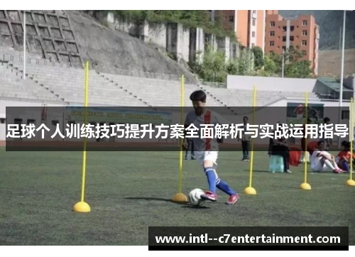 足球个人训练技巧提升方案全面解析与实战运用指导 足球个人训练技巧提升方案全面解析与实战运用指导
