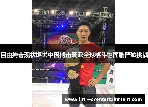 自由搏击现状堪忧中国搏击衰退全球格斗也面临严峻挑战 自由搏击现状堪忧中国搏击衰退全球格斗也面临严峻挑战