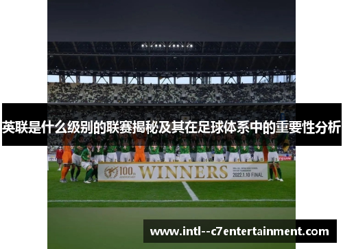 英联是什么级别的联赛揭秘及其在足球体系中的重要性分析