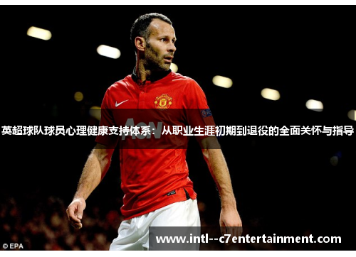 英超球队球员心理健康支持体系:从职业生涯初期到退役的全面关怀与指导 英超球队球员心理健康支持体系:从职业生涯初期到退役的全面关怀与指导