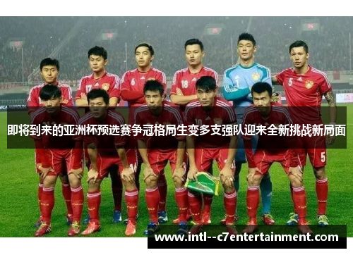 即将到来的亚洲杯预选赛争冠格局生变多支强队迎来全新挑战新局面