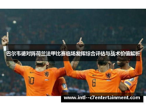 巴尔韦德对阵荷兰法甲比赛临场发挥综合评估与战术价值解析