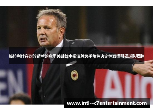 格拉利什在对阵荷兰的意甲关键战中扮演胜负手角色决定性发挥引领球队取胜