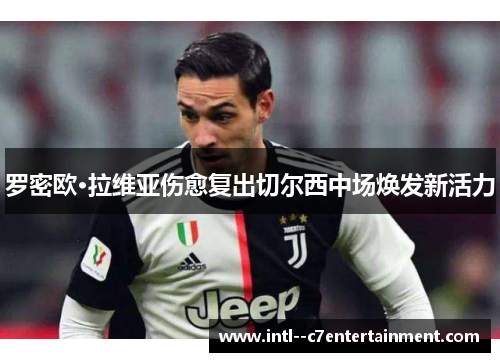 罗密欧·拉维亚伤愈复出切尔西中场焕发新活力